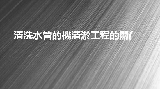 清洗水管的機清淤工程的關(guān)鍵技術(shù)與以后進展趨勢分析，你了解多少？